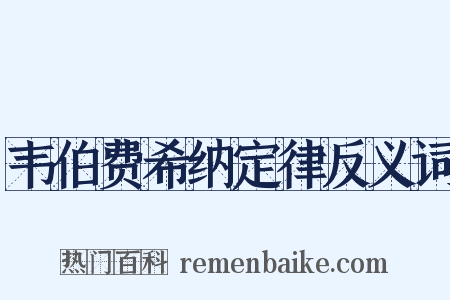 韦伯费希纳定律反义词是什么意思的图片